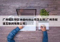 广州蚁比特区块链科技公司怎么样[广州市蚁道互联网有限公司]