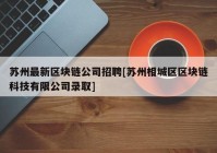 苏州最新区块链公司招聘[苏州相城区区块链科技有限公司录取]
