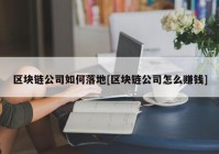 区块链公司如何落地[区块链公司怎么赚钱]