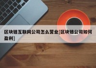 区块链互联网公司怎么营业[区块链公司如何盈利]