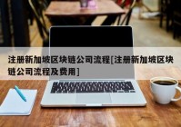 注册新加坡区块链公司流程[注册新加坡区块链公司流程及费用]