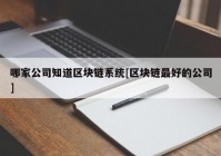 哪家公司知道区块链系统[区块链最好的公司]