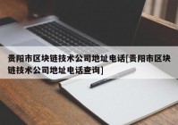 贵阳市区块链技术公司地址电话[贵阳市区块链技术公司地址电话查询]