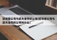 区块链公司与武大合作的公司[区块链公司与武大合作的公司叫什么]