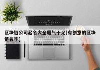 区块链公司起名大全霸气十足[有创意的区块链名字]